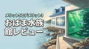 おばま水族館のレビュー実際に訪れた感想と5つのメリット・3つのデメリット（記事のアイキャッチ画像）