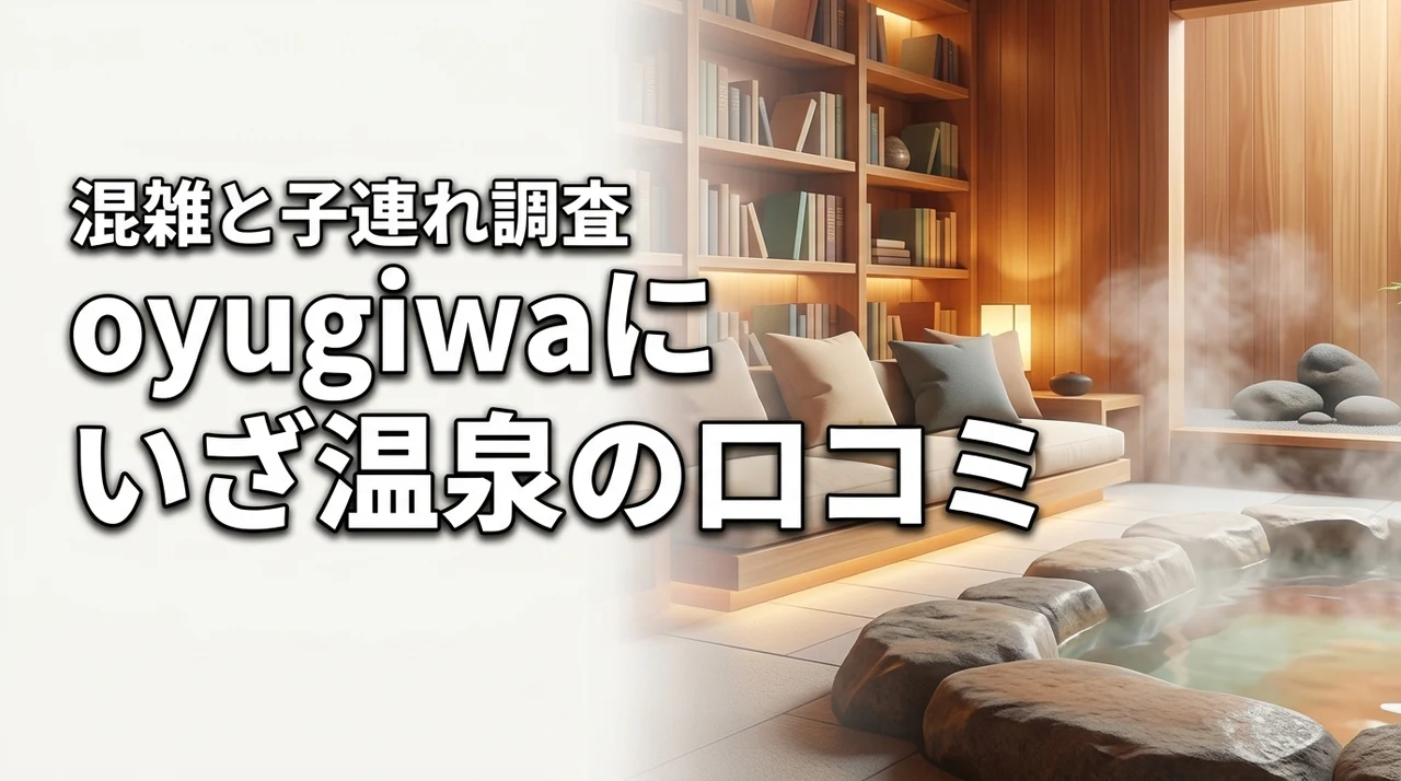 oyugiwa にいざ温泉の口コミは?混雑や子連れの快適さを本音で調査(記事のアイキャッチ画像)